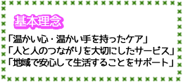 基本理念「暖かい心・暖かい手を持ったケア」「人と人のつながりを大切にしたサービス」「地域で安心して生活することをサポート」