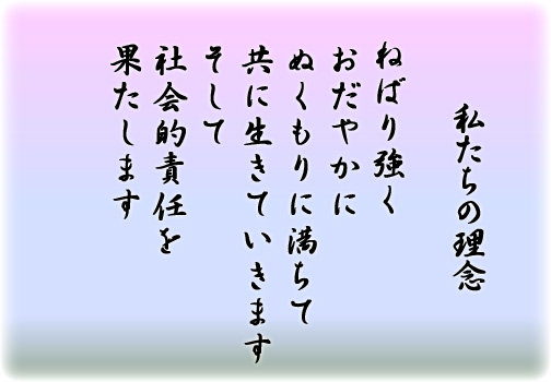 私たちの理念 おだやかにぬくもりに満ちて共に生きていきます。そして社会的責任を果たします