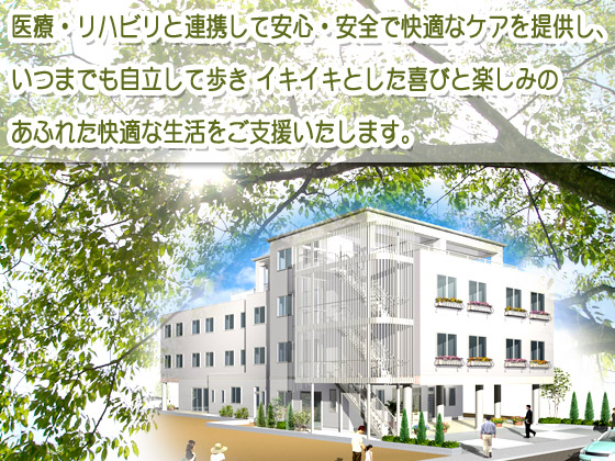 医療・リハビリと連携して安心・安全で快適なケアを提供し、いつまでも自立して歩きイキイキとした喜びと楽しみのあふれた快適な生活をご支援いたします。