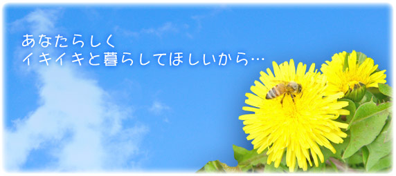 あなたらしく イキイキ暮らしてほしいから…
