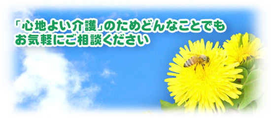 「心地よい介護」のためどんなことでもお気軽にご相談下さい
