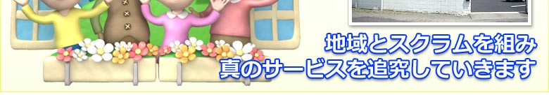 地域とスクラムを組み真のサービスを追究していきます