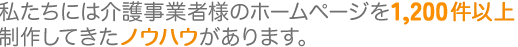 私たちには介護事業者様のホームページを1000法人以上制作してきたノウハウがあります。