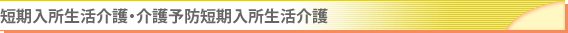 短期入所生活介護・介護予防短期入所生活介護　(ショートステイ)